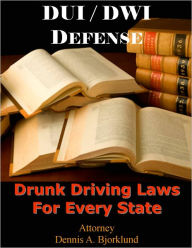 Title: DUI / DWI Defense: Drunk Driving Laws For Every State, Author: Attorney Dennis A. Bjorklund