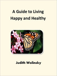 Title: A Guide to Living Happy and Healthy, Author: Judith Wolinsky