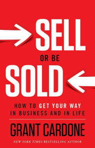 Title: Sell or Be Sold: How to Get Your Way in Business and in Life, Author: Grant Cardone