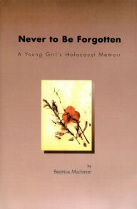 Title: Never to Be Forgotten: A Young Girl's Holocaust Memoir, Author: Beatrice Muchman