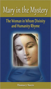 Title: Mary in the Mystery: The Woman in Whom Divinity and Humanity Rhyme, Author: Thomas J. Norris