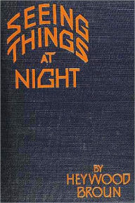 Title: Seeing Things at Night by Heywood Broun, Author: Heywood Broun