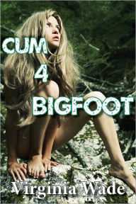 Title: Cum 4 Bigfoot (A Paranormal Erotic Romance Adventure), Author: Virginia Wade