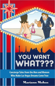 Title: You Want WHAT??? Concierge Tales from the Men and Women who Make Las Vegas Dreams Come True, Author: Mariann Mohos