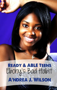 Title: Ready & ABLE Teens: Ebony's Bad Habit, Author: A'ndrea J. Wilson