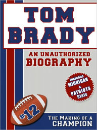 Title: Tom Brady: An Unauthorized Biography, Author: Belmont and Belcourt Biographies