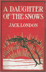 Title: A Daughter of the Snows: A Fiction/Literature Classic By Jack London!, Author: Jack London