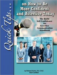 Title: Quick Tips on How to Be More Confident and Assertive Today Build Self Confidence for Assertive Communication, Author: Richard Kuhns