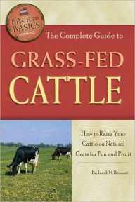 Title: The Complete Guide to Grass-Fed Cattle: How to Raise Your Cattle on Natural Grass for Fun and Profit, Author: Jacob Bennett