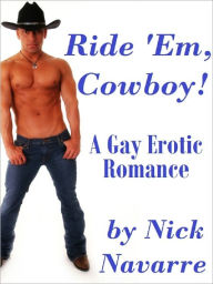 Title: Ride 'Em, Cowboy! (A Gay Erotic Romance) *Adult Content*, Author: Nick Navarre