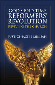 Title: God’s End Time Reformers' Revolution: Reviving The Church, Author: Justice-Jackie Mensah