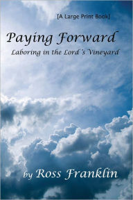 Title: Paying Forward... Laboring in the Lord's Vineyard, Author: Ross Franklin