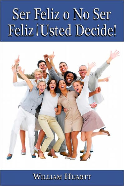 FELIZ O NO SER FELIZ ¡USTED DECIDE!