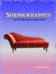Title: Shrinkwrapped: My First Fifty Years on the Couch, Author: I Michael Grossman