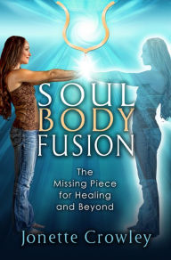 Title: Soul Body Fusion: The Missing Piece for Healing and Beyond, Author: Jonette Crowley