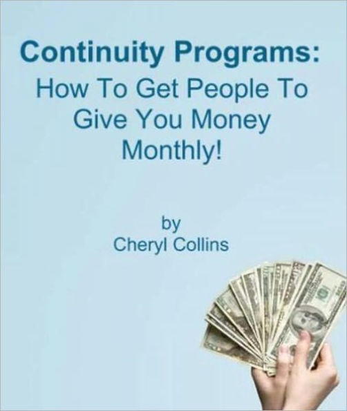 Continuity Programs: 100 Ways to Get People to Give You Money Monthly