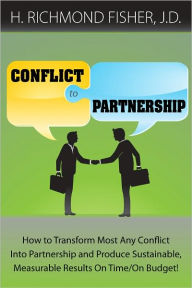 Title: Conflict to Partnership: How to Transform Most Any Conflict Into Partnership and Produce Sustainable, Measurable Results On Time/On Budget!, Author: H. Richmond Fisher