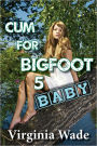 Cum for Bigfoot 5, Baby (A Paranormal Erotic Romance Adventure)