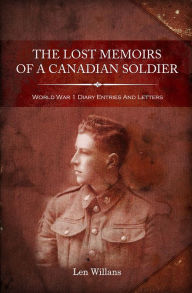 Title: The Lost Memoirs Of A Canadian Soldier - World War 1 Diary Entries and Letters, Author: Len Willans