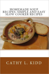 Title: Homemade Soup Recipes: Simple and Easy Slow Cooker Recipes, Author: Cathy L. Kidd