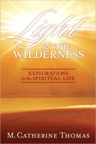 Title: Light in the Wilderness - Explorations in the Spiritual Life, Author: M. Catherine Thomas