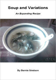 Title: Soup and Variations. Easy to follow chicken soup recipes, discussions about a variety of ingredients, and how to make a great soup with whatever you've got: herbs, spices, vegetables, leftovers..., Author: Bernie Sirelson