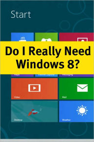 Title: Do I Really Need Windows 8? What You Need to Know about the Latest Version of Windows Before Deciding to Upgrade, Author: Scott Doug
