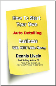 Title: How To Start Your Own Auto Detailing Business With VERY Little Money, Author: Dennis Lively