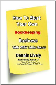 Title: How To Start Your Own Bookkeeping Business With VERY Little Money, Author: Dennis Lively