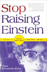 Title: Stop Raising Einstein: Discover The Unique Brilliance In Your Child...and You, Author: Tara Kennedy-Kline