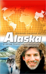 Title: Abriendo caminos en Alaska: y otras historias misioneras, Author: Margaret Jean Tuininga