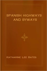 Title: Spanish Highways And Byways: A Travel Classic Book By Katharine Lee Bates!, Author: Katharine Lee Bates