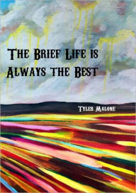 Title: The Brief Life Is Always the Best, Author: Tyler Malone