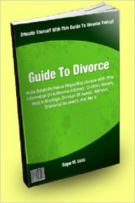 Title: Guide To Divorce: Make Smart Decisions Regarding Divorce With This Information On A Divorce Attorney, Custody Issues, Debt In Marriage, Division Of Assets, Alimony, Emotional Recovery, And More, Author: Roger M. Luna