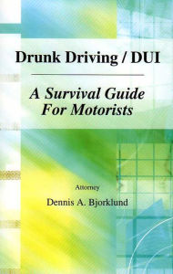 Title: Drunk Driving / DUI: A Survival Guide For Motorists, Author: Attorney Dennis A. Bjorklund