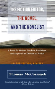 Title: The Fiction Editor, the Novel, and the Novelist: A Book for Writers, Teachers, Publishers, and Anyone Else Devoted to Fiction / Edition 2, Author: Thomas McCormack