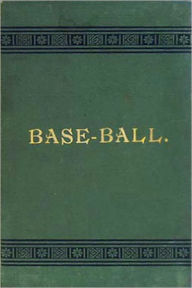 Title: Base-Ball: How to Become a Player! With the Origin, History and Explanation of the Game! A Games, Instructional, History Classic By John Montgomery Ward!, Author: John Montgomery Ward