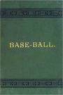 Base-Ball: How to Become a Player! With the Origin, History and Explanation of the Game! A Games, Instructional, History Classic By John Montgomery Ward!