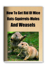 Title: How To Get Rid Of Mice-Rats-Squarrels-Moles and Weasels, Author: Donald Stevens