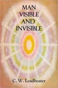 Title: Man Visible and Invisible - Examples of Different Types of Men as Seen by Means of Trained Clairvoyance (Illustrated), Author: C. W. Leadbeater