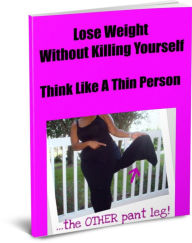 Title: Lose Weight Without Killing Yourself-Think Like A Thin Person, Author: Carolyn Foster