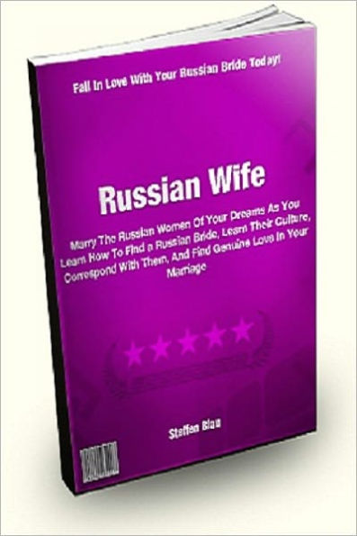 Russian Wife: Marry The Russian Women Of Your Dreams As You Learn How To Find a Russian Bride, Learn Their Culture, Correspond With Them, And Find Genuine Love In Your Marriage