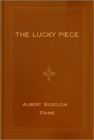 Title: The Lucky Piece: A Tale Of The North Woods! A Fiction/Literature Classic By Albert Bigelow Paine!, Author: Albert Bigelow Paine