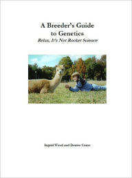 Title: A Breeder's Guide to Genetics - Relax, It's Not Rocket Science, Author: Ingrid Wood