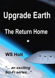 Title: Upgrade Earth: The Return Home, Author: WS Holt