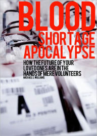 Title: Blood Shortage Apocalypse - How the future of your loved ones are in the hands of mere volunteers, Author: Michael S. Williams