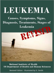 Title: LEUKEMIA: Causes, Symptoms, Signs, Diagnosis, Treatments, Stages of Leukemia - Revised Edition - Illustrated by S. Smith, Author: U.S. DEPARTMENT OF HEALTH AND HUMAN SERVICES