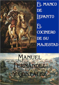 Title: El manco de Lepanto y El cocinero de su majestad, Author: Manuel Fernández y González