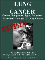 Title: LUNG CANCER: Causes, Symptoms, Signs, Diagnosis, Treatments, Stages Of Lung Cancer - Revised Edition - Illustrated by S. Smith, Author: U.S. DEPARTMENT OF HEALTH AND HUMAN SERVICES