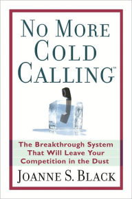 Title: No More Cold Calling (TM): The Breakthrough System That Will Leave Your Competition in the Dust, Author: Joanne S. Black